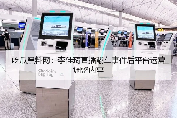吃瓜黑料网：李佳琦直播翻车事件后平台运营调整内幕